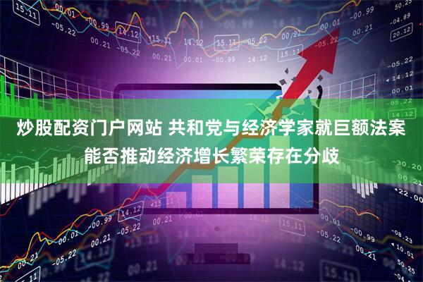 炒股配资门户网站 共和党与经济学家就巨额法案能否推动经济增长繁荣存在分歧