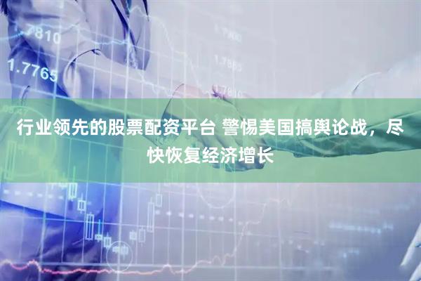 行业领先的股票配资平台 警惕美国搞舆论战，尽快恢复经济增长