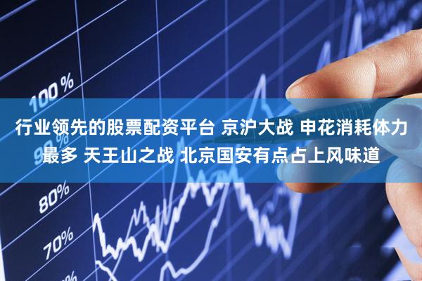 行业领先的股票配资平台 京沪大战 申花消耗体力最多 天王山之战 北京国安有点占上风味道