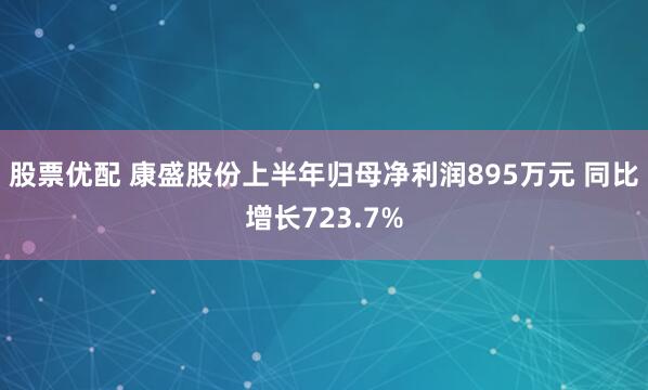 股票优配 康盛股份上半年归母净利润895万元 同比增长723.7%