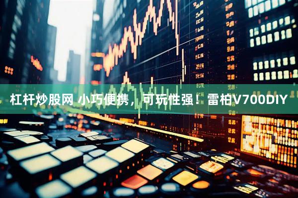 杠杆炒股网 小巧便携，可玩性强！雷柏V700DIY