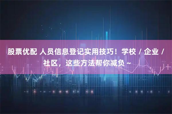 股票优配 人员信息登记实用技巧！学校 / 企业 / 社区，这些方法帮你减负～