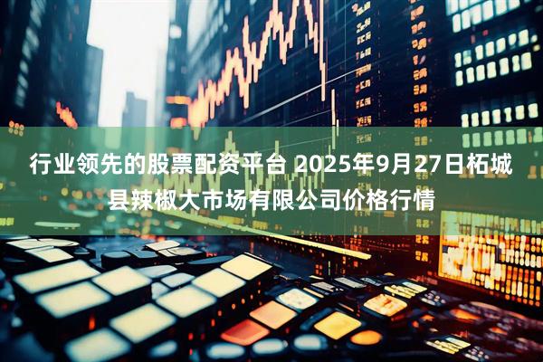 行业领先的股票配资平台 2025年9月27日柘城县辣椒大市场有限公司价格行情